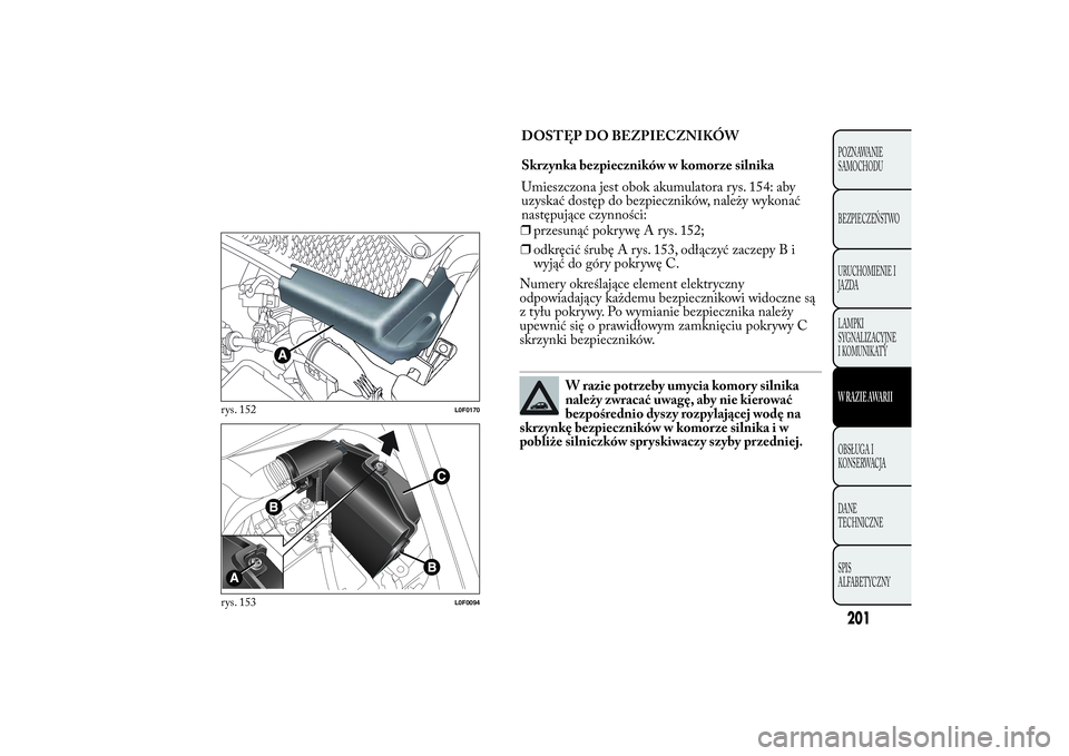 Lancia Ypsilon 2014  Instrukcja obsługi (in Polish) ❒przesunąć pokrywę A rys. 152;
❒odkręcić śrubę A rys. 153, odłączyć zaczepy B i
wyjąć do góry pokrywę C.
Numery określające element elektryczny
odpowiadający każdemu bezpieczniko