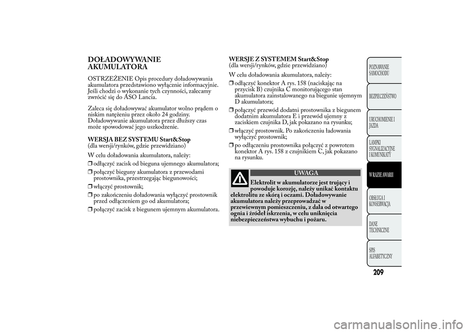Lancia Ypsilon 2014 Instrukcja obsługi (in Polish) DOŁADOWYWANIE
AKUMULATORAOSTRZEŻENIE Opis procedury doładowywania
akumulatora przedstawiono wyłącznie informacyjnie.
Jeśli chodzi o wykonanie tych czynności, zalecamy
zwrócić się do ASO Lanc Lancia Ypsilon 2014 Instrukcja obsługi (in Polish) DOŁADOWYWANIE
AKUMULATORAOSTRZEŻENIE Opis procedury doładowywania
akumulatora przedstawiono wyłącznie informacyjnie.
Jeśli chodzi o wykonanie tych czynności, zalecamy
zwrócić się do ASO Lanc