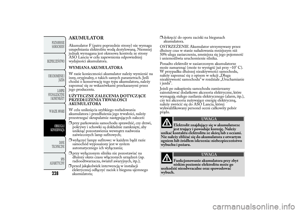 Lancia Ypsilon 2014 Instrukcja obsługi (in Polish) AKUMULATORAkumulator F (patrz poprzednie strony) nie wymaga
uzupełniania elektrolitu wodą destylowaną. Niemniej
jednak wymagana jest okresowa kontrola ze strony
ASO Lancia w celu zapewnienia odpowi Lancia Ypsilon 2014 Instrukcja obsługi (in Polish) AKUMULATORAkumulator F (patrz poprzednie strony) nie wymaga
uzupełniania elektrolitu wodą destylowaną. Niemniej
jednak wymagana jest okresowa kontrola ze strony
ASO Lancia w celu zapewnienia odpowi