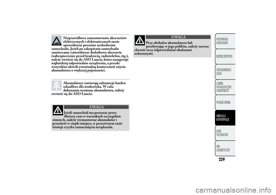 Lancia Ypsilon 2014  Instrukcja obsługi (in Polish) Nieprawidłowe zamontowanie akcesoriów
elektrycznych i elektronicznych może
spowodować poważne uszkodzenie
samochodu. Jeżeli po zakupieniu samochodu
zamierzamy zainstalować dodatkowe akcesoria
(