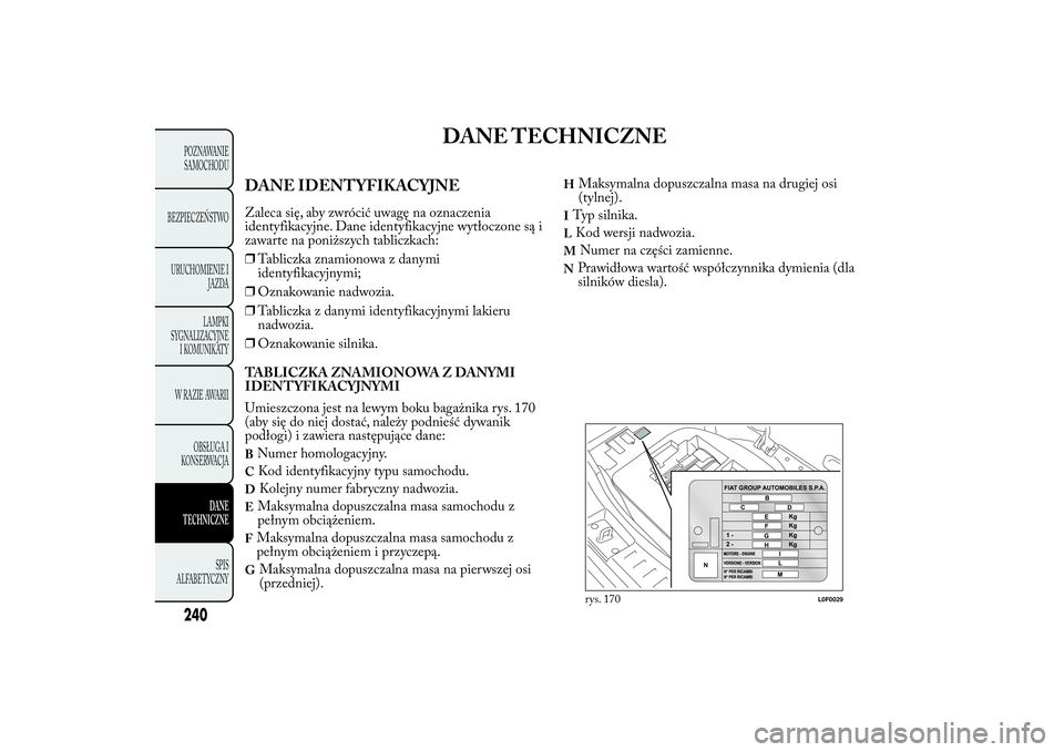 Lancia Ypsilon 2014 Instrukcja obsługi (in Polish) DANE TECHNICZNE
DANE IDENTYFIKACYJNEZaleca się, aby zwrócić uwagę na oznaczenia
identyfikacyjne. Dane identyfikacyjne wytłoczone są i
zawarte na poniższych tabliczkach:
❒Tabliczka znamionowa Lancia Ypsilon 2014 Instrukcja obsługi (in Polish) DANE TECHNICZNE
DANE IDENTYFIKACYJNEZaleca się, aby zwrócić uwagę na oznaczenia
identyfikacyjne. Dane identyfikacyjne wytłoczone są i
zawarte na poniższych tabliczkach:
❒Tabliczka znamionowa