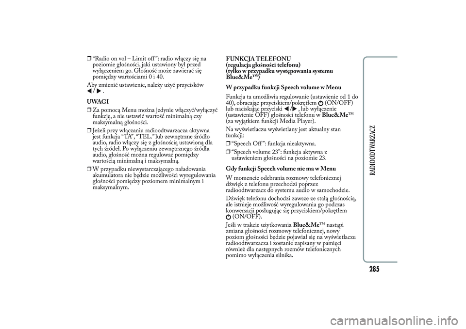 Lancia Ypsilon 2013  Instrukcja obsługi (in Polish) ❒“Radio on vol – Limit off ”: radio włączy się na
poziomie głośności, jaki ustawiony był przed
wyłączeniem go. Głośność może zawierać się
pomiędzy wartościami0i40.
Aby zmieni