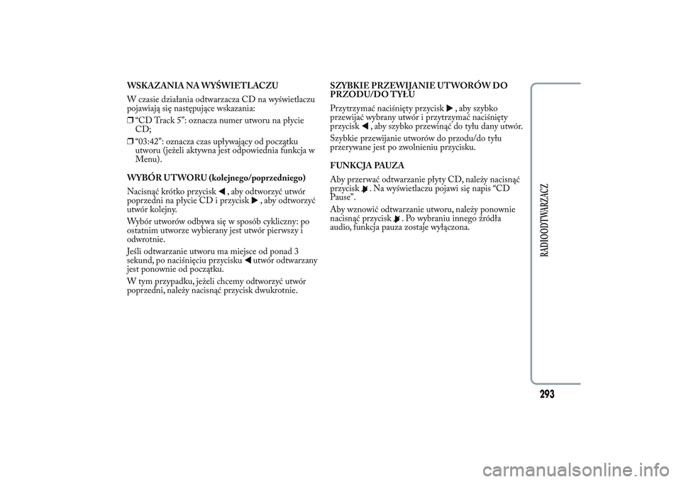 Lancia Ypsilon 2014 Instrukcja obsługi (in Polish) WSKAZANIA NA WYŚWIETLACZU
W czasie działania odtwarzacza CD na wyświetlaczu
pojawiają się następujące wskazania:
❒“CD Track 5”: oznacza numer utworu na płycie
CD;
❒“03:42”: oznacza Lancia Ypsilon 2014 Instrukcja obsługi (in Polish) WSKAZANIA NA WYŚWIETLACZU
W czasie działania odtwarzacza CD na wyświetlaczu
pojawiają się następujące wskazania:
❒“CD Track 5”: oznacza numer utworu na płycie
CD;
❒“03:42”: oznacza