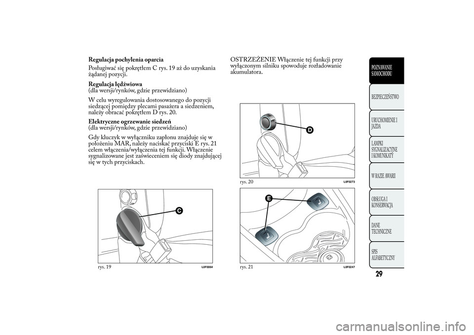 Lancia Ypsilon 2014  Instrukcja obsługi (in Polish) Regulacja pochylenia oparcia
Posługiwać się pokrętłem C rys. 19 aż do uzyskania
żądanej pozycji.
Regulacja lędźwiowa
(dla wersji/rynków, gdzie przewidziano)
W celu wyregulowania dostosowane