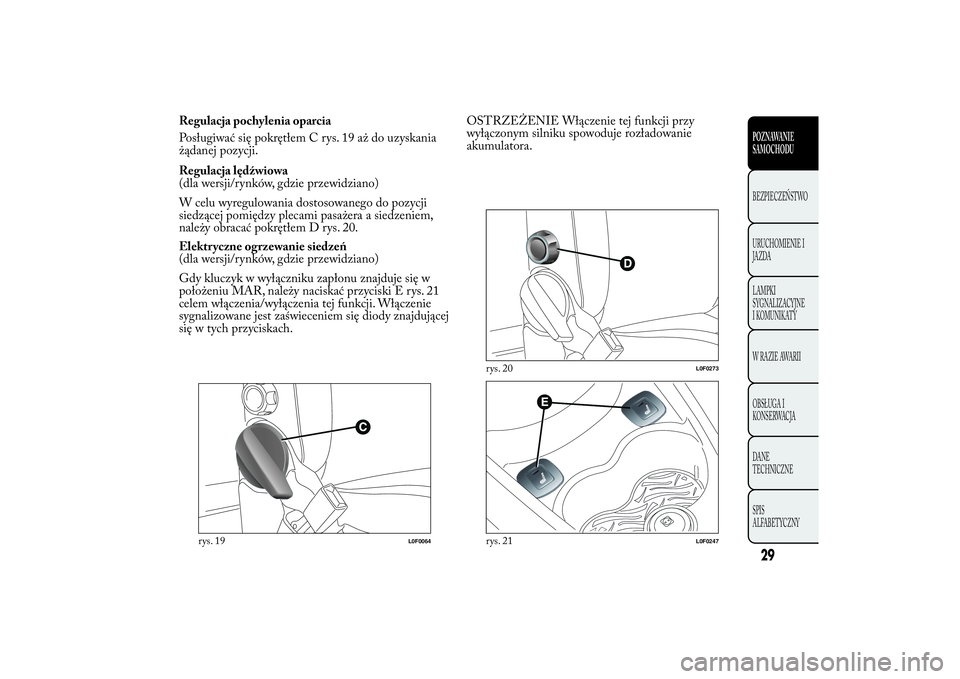 Lancia Ypsilon 2013  Instrukcja obsługi (in Polish) Regulacja pochylenia oparcia
Posługiwać się pokrętłem C rys. 19 aż do uzyskania
żądanej pozycji.
Regulacja lędźwiowa
(dla wersji/rynków, gdzie przewidziano)
W celu wyregulowania dostosowane