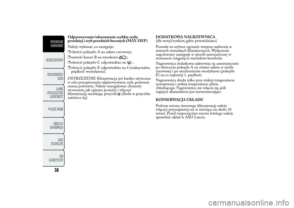 Lancia Ypsilon 2014 Instrukcja obsługi (in Polish) Odparowywanie/odszranianie szybkie szyby
przedniej i szyb przednich bocznych (MAX-DEF)
Należy wykonać, co następuje:
❒obrócić pokrętło A na zakres czerwony;
❒ustawić kursor B na wysokości Lancia Ypsilon 2014 Instrukcja obsługi (in Polish) Odparowywanie/odszranianie szybkie szyby
przedniej i szyb przednich bocznych (MAX-DEF)
Należy wykonać, co następuje:
❒obrócić pokrętło A na zakres czerwony;
❒ustawić kursor B na wysokości
