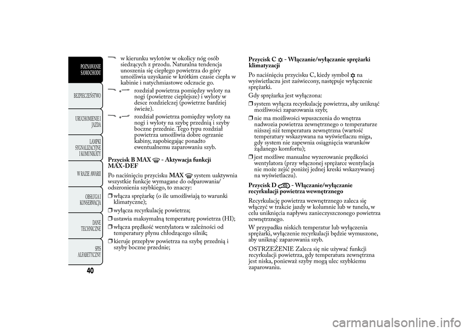 Lancia Ypsilon 2014 Instrukcja obsługi (in Polish) w kierunku wylotów w okolicy nóg osób
siedzących z przodu. Naturalna tendencja
unoszenia się ciepłego powietrza do góry
umożliwia uzyskanie w krótkim czasie ciepła w
kabinie i natychmiastowe Lancia Ypsilon 2014 Instrukcja obsługi (in Polish) w kierunku wylotów w okolicy nóg osób
siedzących z przodu. Naturalna tendencja
unoszenia się ciepłego powietrza do góry
umożliwia uzyskanie w krótkim czasie ciepła w
kabinie i natychmiastowe