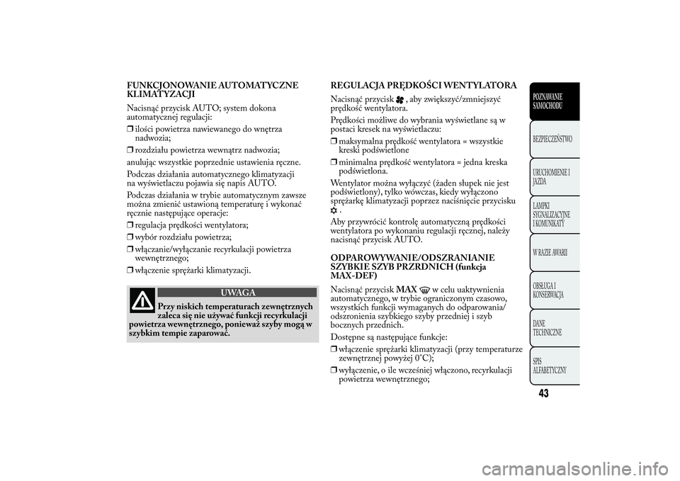 Lancia Ypsilon 2014 Instrukcja obsługi (in Polish) FUNKCJONOWANIE AUTOMATYCZNE
KLIMATYZACJI
Nacisnąć przycisk AUTO; system dokona
automatycznej regulacji:
❒ilości powietrza nawiewanego do wnętrza
nadwozia;
❒rozdziału powietrza wewnątrz nadwo Lancia Ypsilon 2014 Instrukcja obsługi (in Polish) FUNKCJONOWANIE AUTOMATYCZNE
KLIMATYZACJI
Nacisnąć przycisk AUTO; system dokona
automatycznej regulacji:
❒ilości powietrza nawiewanego do wnętrza
nadwozia;
❒rozdziału powietrza wewnątrz nadwo