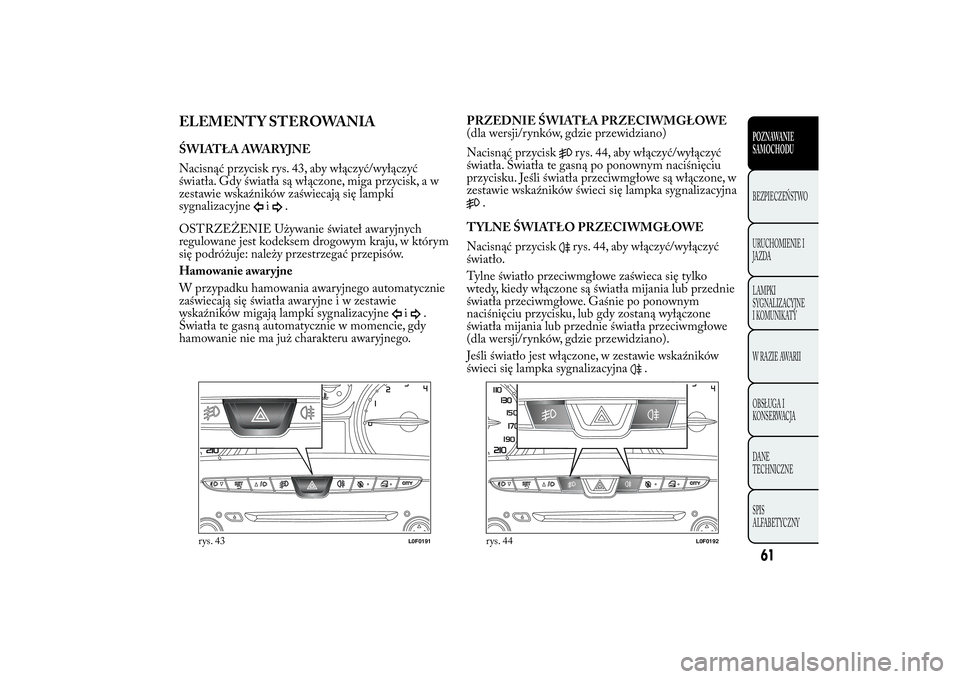 Lancia Ypsilon 2014 Instrukcja obsługi (in Polish) ELEMENTY STEROWANIAŚWIATŁA AWARYJNE
Nacisnąć przycisk rys. 43, aby włączyć/wyłączyć
światła. Gdy światła są włączone, miga przycisk, a w
zestawie wskaźników zaświecają się lampki Lancia Ypsilon 2014 Instrukcja obsługi (in Polish) ELEMENTY STEROWANIAŚWIATŁA AWARYJNE
Nacisnąć przycisk rys. 43, aby włączyć/wyłączyć
światła. Gdy światła są włączone, miga przycisk, a w
zestawie wskaźników zaświecają się lampki