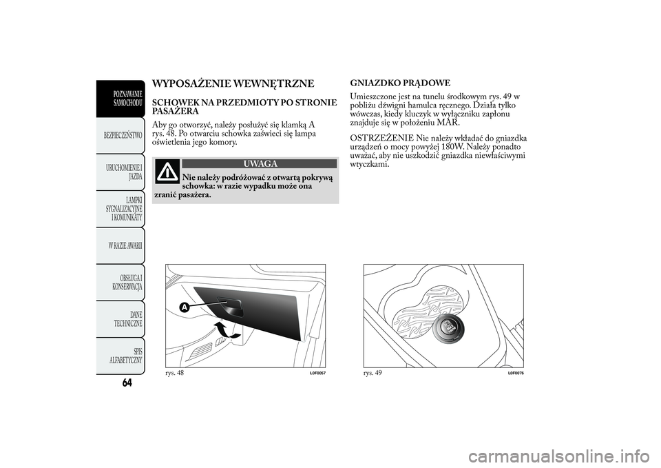 Lancia Ypsilon 2014 Instrukcja obsługi (in Polish) WYPOSAŻENIE WEWNĘTRZNESCHOWEK NA PRZEDMIOT Y PO STRONIE
PASAŻERA
Aby go otworzyć, należy posłużyć się klamką A
rys. 48. Po otwarciu schowka zaświeci się lampa
oświetlenia jego komory.
UWA Lancia Ypsilon 2014 Instrukcja obsługi (in Polish) WYPOSAŻENIE WEWNĘTRZNESCHOWEK NA PRZEDMIOT Y PO STRONIE
PASAŻERA
Aby go otworzyć, należy posłużyć się klamką A
rys. 48. Po otwarciu schowka zaświeci się lampa
oświetlenia jego komory.
UWA