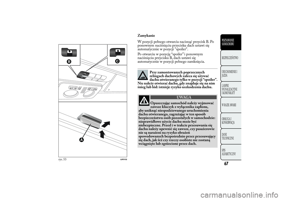 Lancia Ypsilon 2014 Instrukcja obsługi (in Polish) Zamykanie
W pozycji pełnego otwarcia nacisnąć przycisk B. Po
ponownym naciśnięciu przycisku dach ustawi się
automatycznie w pozycji "spoiler".
Po otwarciu w pozycję “spoiler” i pono Lancia Ypsilon 2014 Instrukcja obsługi (in Polish) Zamykanie
W pozycji pełnego otwarcia nacisnąć przycisk B. Po
ponownym naciśnięciu przycisku dach ustawi się
automatycznie w pozycji "spoiler".
Po otwarciu w pozycję “spoiler” i pono