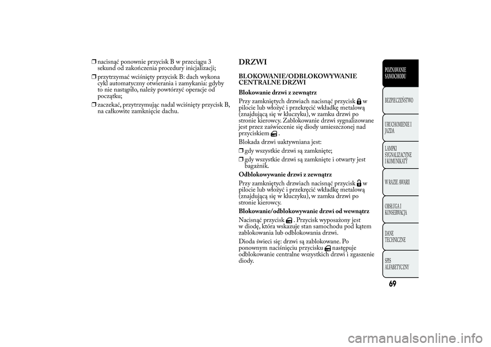 Lancia Ypsilon 2014 Instrukcja obsługi (in Polish) ❒nacisnąć ponownie przyciskBwprzeciągu 3
sekund od zakończenia procedury inicjalizacji;
❒przytrzymać wciśnięty przycisk B: dach wykona
cykl automatyczny otwierania i zamykania: gdyby
to nie Lancia Ypsilon 2014 Instrukcja obsługi (in Polish) ❒nacisnąć ponownie przyciskBwprzeciągu 3
sekund od zakończenia procedury inicjalizacji;
❒przytrzymać wciśnięty przycisk B: dach wykona
cykl automatyczny otwierania i zamykania: gdyby
to nie