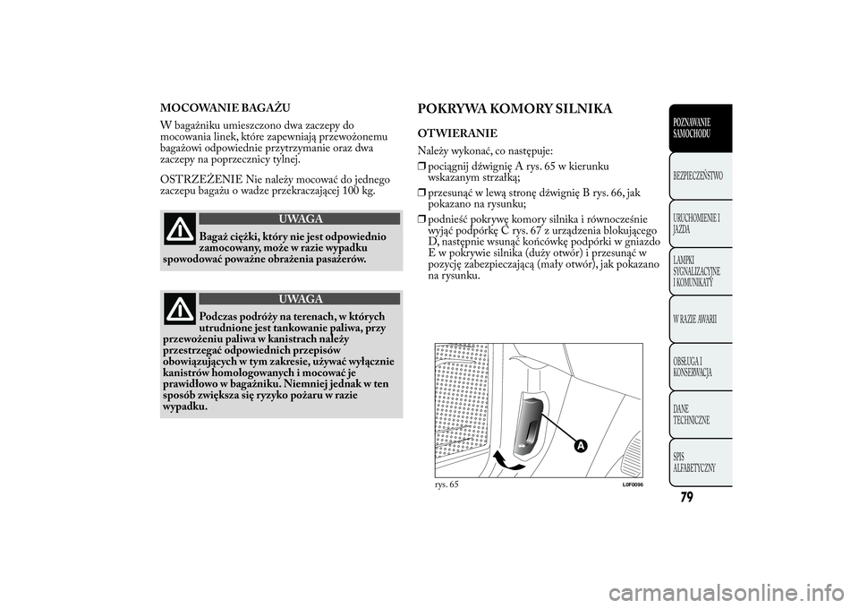 Lancia Ypsilon 2014  Instrukcja obsługi (in Polish) MOCOWANIE BAGAŻU
W bagażniku umieszczono dwa zaczepy do
mocowania linek, które zapewniają przewożonemu
bagażowi odpowiednie przytrzymanie oraz dwa
zaczepy na poprzecznicy tylnej.
OSTRZEŻENIE Ni