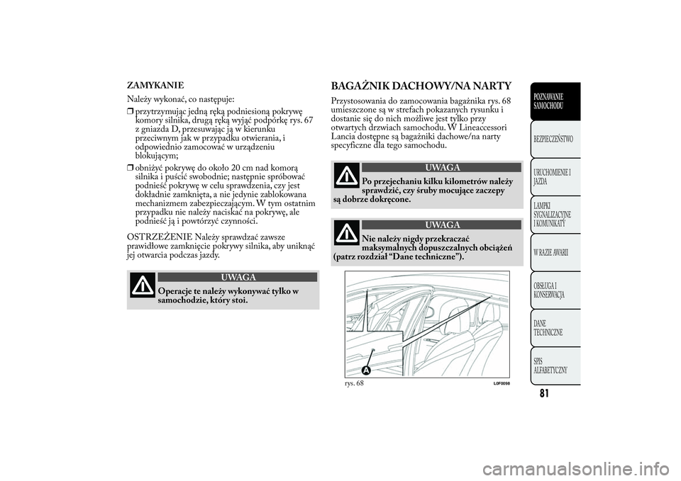 Lancia Ypsilon 2014  Instrukcja obsługi (in Polish) ZAMYKANIE
Należy wykonać, co następuje:
❒przytrzymując jedną ręką podniesioną pokrywę
komory silnika, drugą ręką wyjąć podpórkę rys. 67
z gniazda D, przesuwając ją w kierunku
przec