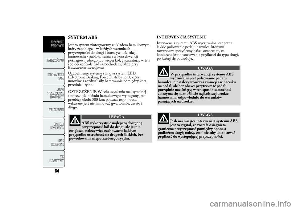 Lancia Ypsilon 2013  Instrukcja obsługi (in Polish) SYSTEM ABSJest to system zintegrowany z układem hamulcowym,
który zapobiega - w każdych warunkach
przyczepności do drogi i intensywności akcji
hamowania - zablokowaniuiwkonsekwencji
poślizgowi j