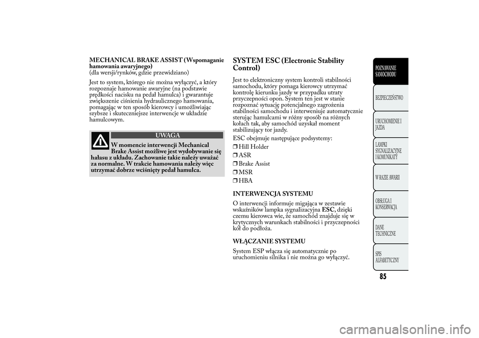 Lancia Ypsilon 2014  Instrukcja obsługi (in Polish) MECHANICAL BRAKE ASSIST ( Wspomaganie
hamowania awaryjnego)
(dla wersji/rynków, gdzie przewidziano)
Jest to system, którego nie można wyłączyć, a który
rozpoznaje hamowanie awaryjne (na podstaw