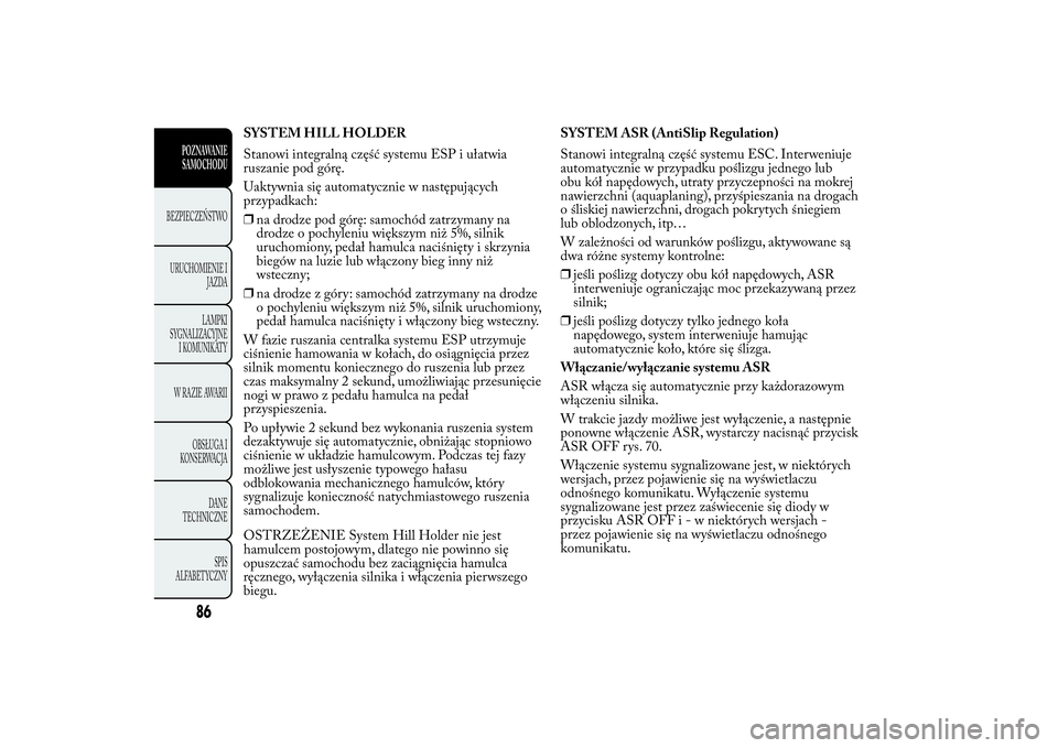Lancia Ypsilon 2014  Instrukcja obsługi (in Polish) SYSTEM HILL HOLDER
Stanowi integralną część systemu ESP i ułatwia
ruszanie pod górę.
Uaktywnia się automatycznie w następujących
przypadkach:
❒na drodze pod górę: samochód zatrzymany na