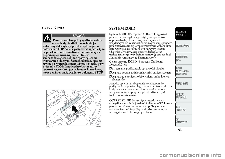 Lancia Ypsilon 2014 Instrukcja obsługi (in Polish) OSTRZEŻENIA
UWAGA
Przed otwarciem pokrywy silnika należy
upewnić się, że silnik samochodu jest
wyłączony i kluczyk wyłącznika zapłonu jest w
położeniu STOP. Należy postępować zgodnie ty Lancia Ypsilon 2014 Instrukcja obsługi (in Polish) OSTRZEŻENIA
UWAGA
Przed otwarciem pokrywy silnika należy
upewnić się, że silnik samochodu jest
wyłączony i kluczyk wyłącznika zapłonu jest w
położeniu STOP. Należy postępować zgodnie ty
