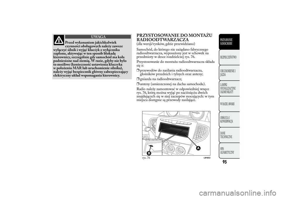 Lancia Ypsilon 2014 Instrukcja obsługi (in Polish) UWAGA
Przed wykonaniem jakichkolwiek
czynności obsługowych należy zawsze
wyłączyć silnik i wyjąć kluczyk z wyłącznika
zapłonu, aktywując w ten sposób blokadę
kierownicy, szczególnie gdy Lancia Ypsilon 2014 Instrukcja obsługi (in Polish) UWAGA
Przed wykonaniem jakichkolwiek
czynności obsługowych należy zawsze
wyłączyć silnik i wyjąć kluczyk z wyłącznika
zapłonu, aktywując w ten sposób blokadę
kierownicy, szczególnie gdy