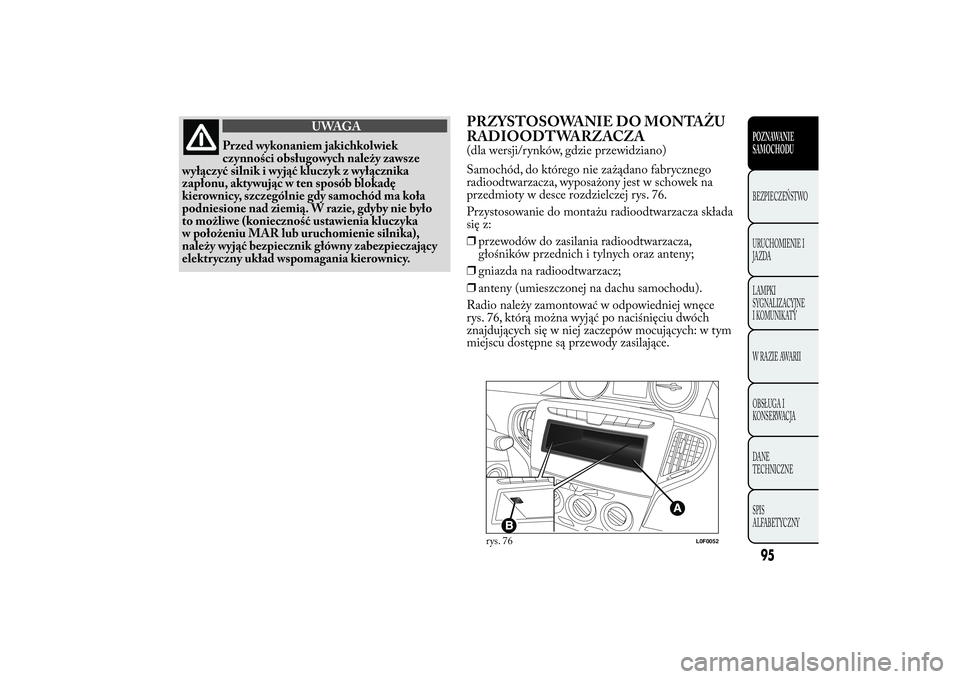 Lancia Ypsilon 2014  Instrukcja obsługi (in Polish) UWAGA
Przed wykonaniem jakichkolwiek
czynności obsługowych należy zawsze
wyłączyć silnik i wyjąć kluczyk z wyłącznika
zapłonu, aktywując w ten sposób blokadę
kierownicy, szczególnie gdy