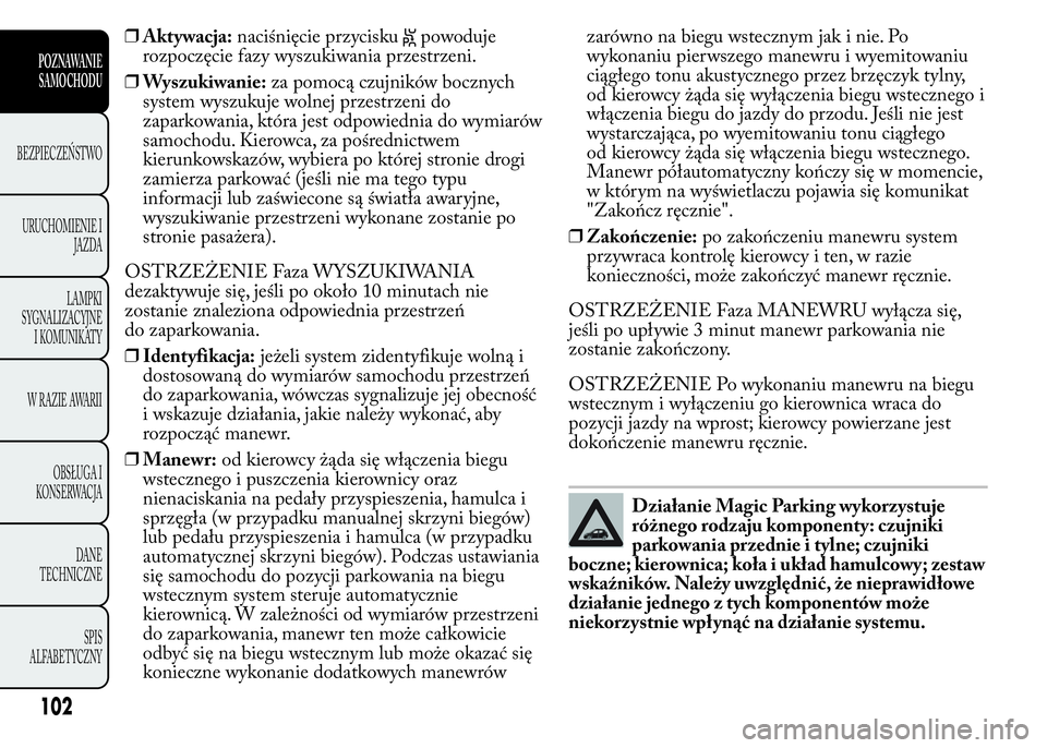 Lancia Ypsilon 2015 Instrukcja obsługi (in Polish) ❒Aktywacja:naciśnięcie przyciskupowoduje
rozpoczęcie fazy wyszukiwania przestrzeni.
❒Wyszukiwanie:za pomocą czujników bocznych
system wyszukuje wolnej przestrzeni do
zaparkowania, która jest Lancia Ypsilon 2015 Instrukcja obsługi (in Polish) ❒Aktywacja:naciśnięcie przyciskupowoduje
rozpoczęcie fazy wyszukiwania przestrzeni.
❒Wyszukiwanie:za pomocą czujników bocznych
system wyszukuje wolnej przestrzeni do
zaparkowania, która jest
