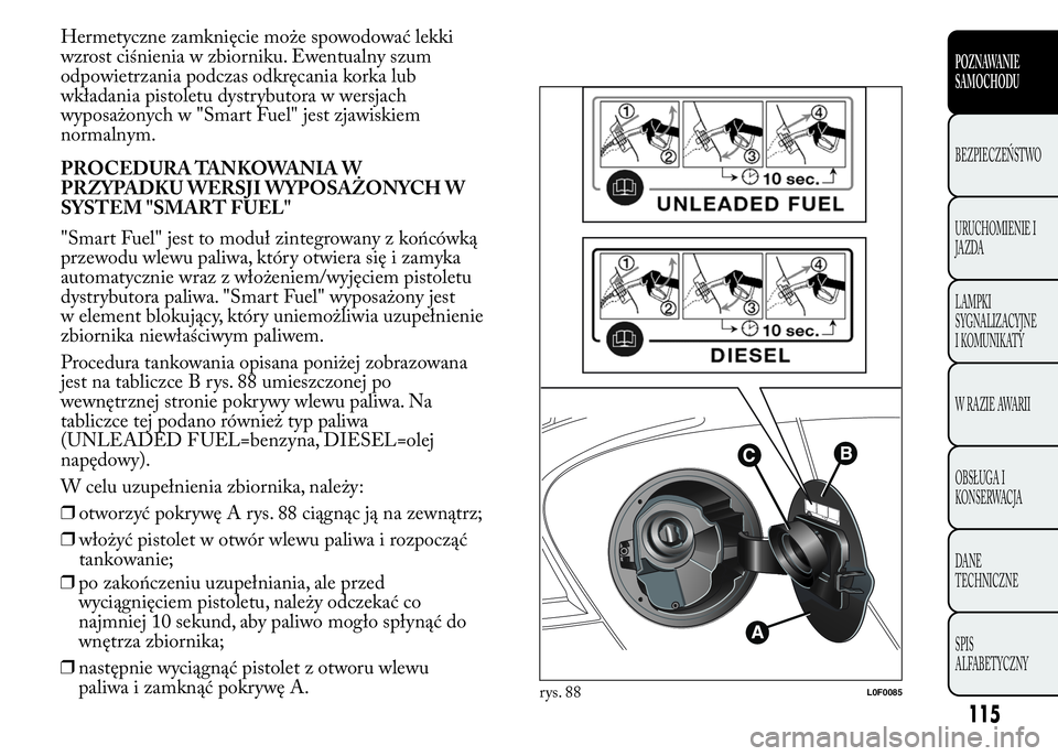 Lancia Ypsilon 2015 Instrukcja obsługi (in Polish) Hermetyczne zamknięcie może spowodować lekki
wzrost ciśnienia w zbiorniku. Ewentualny szum
odpowietrzania podczas odkręcania korka lub
wkładania pistoletu dystrybutora w wersjach
wyposażonych w Lancia Ypsilon 2015 Instrukcja obsługi (in Polish) Hermetyczne zamknięcie może spowodować lekki
wzrost ciśnienia w zbiorniku. Ewentualny szum
odpowietrzania podczas odkręcania korka lub
wkładania pistoletu dystrybutora w wersjach
wyposażonych w