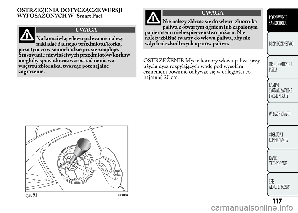 Lancia Ypsilon 2015  Instrukcja obsługi (in Polish) OSTRZEŻENIA DOT YCZĄCZE WERSJI
WYPOSAŻONYCH W "Smart Fuel"
UWAGA
Na końcówkę wlewu paliwa nie należy
nakładać żadnego przedmiotu/korka,
poza tym co w samochodzie już się znajduje.
