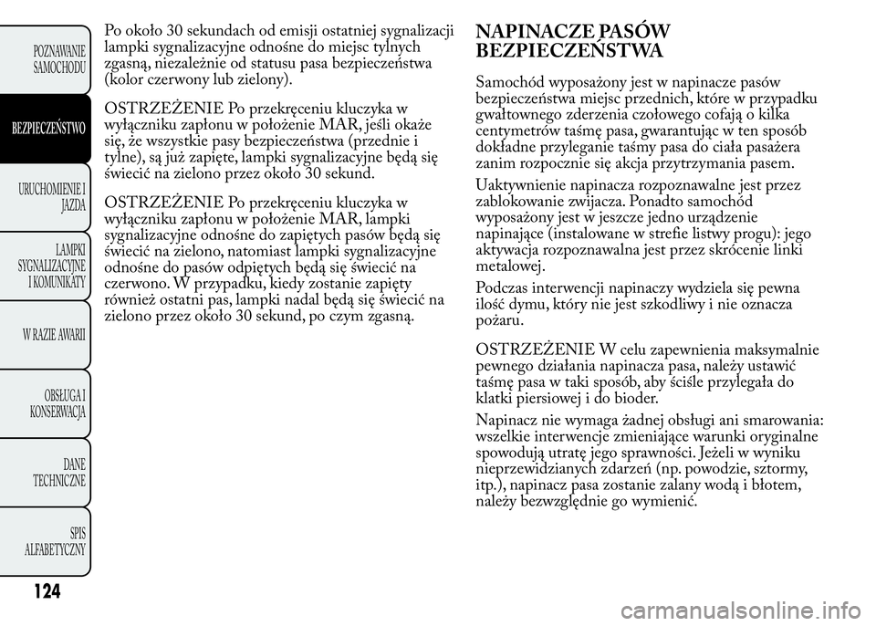 Lancia Ypsilon 2015  Instrukcja obsługi (in Polish) Po około 30 sekundach od emisji ostatniej sygnalizacji
lampki sygnalizacyjne odnośne do miejsc tylnych
zgasną, niezależnie od statusu pasa bezpieczeństwa
(kolor czerwony lub zielony).
OSTRZEŻENI