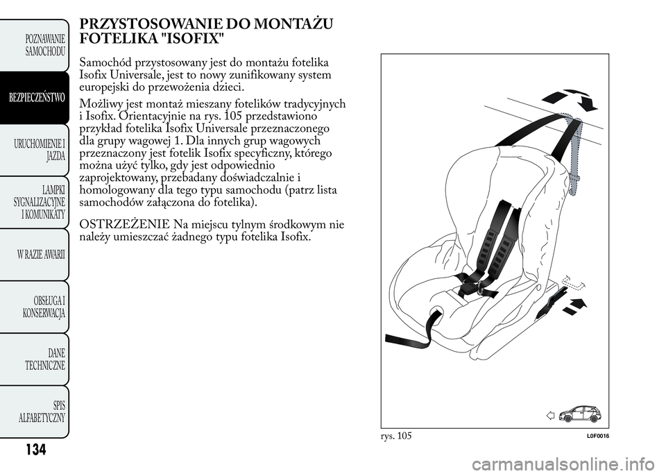 Lancia Ypsilon 2015  Instrukcja obsługi (in Polish) PRZYSTOSOWANIE DO MONTAŻU
FOTELIKA "ISOFIX"
Samochód przystosowany jest do montażu fotelika
Isofix Universale, jest to nowy zunifikowany system
europejski do przewożenia dzieci.
Możliwy j