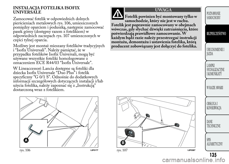 Lancia Ypsilon 2015 Instrukcja obsługi (in Polish) INSTALACJA FOTELIKA ISOFIX
UNIVERSALE
Zamocować fotelik w odpowiednich dolnych
pierścieniach metalowych rys. 106, umieszczonych
pomiędzy oparciem i poduszką, następnie zamocować
pasek górny (do Lancia Ypsilon 2015 Instrukcja obsługi (in Polish) INSTALACJA FOTELIKA ISOFIX
UNIVERSALE
Zamocować fotelik w odpowiednich dolnych
pierścieniach metalowych rys. 106, umieszczonych
pomiędzy oparciem i poduszką, następnie zamocować
pasek górny (do