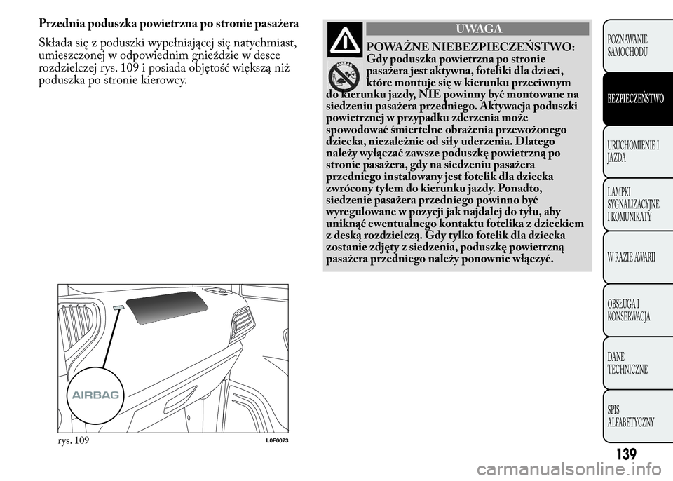 Lancia Ypsilon 2015 Instrukcja obsługi (in Polish) Przednia poduszka powietrzna po stronie pasażera
Składa się z poduszki wypełniającej się natychmiast,
umieszczonej w odpowiednim gnieździe w desce
rozdzielczej rys. 109 i posiada objętość wi Lancia Ypsilon 2015 Instrukcja obsługi (in Polish) Przednia poduszka powietrzna po stronie pasażera
Składa się z poduszki wypełniającej się natychmiast,
umieszczonej w odpowiednim gnieździe w desce
rozdzielczej rys. 109 i posiada objętość wi