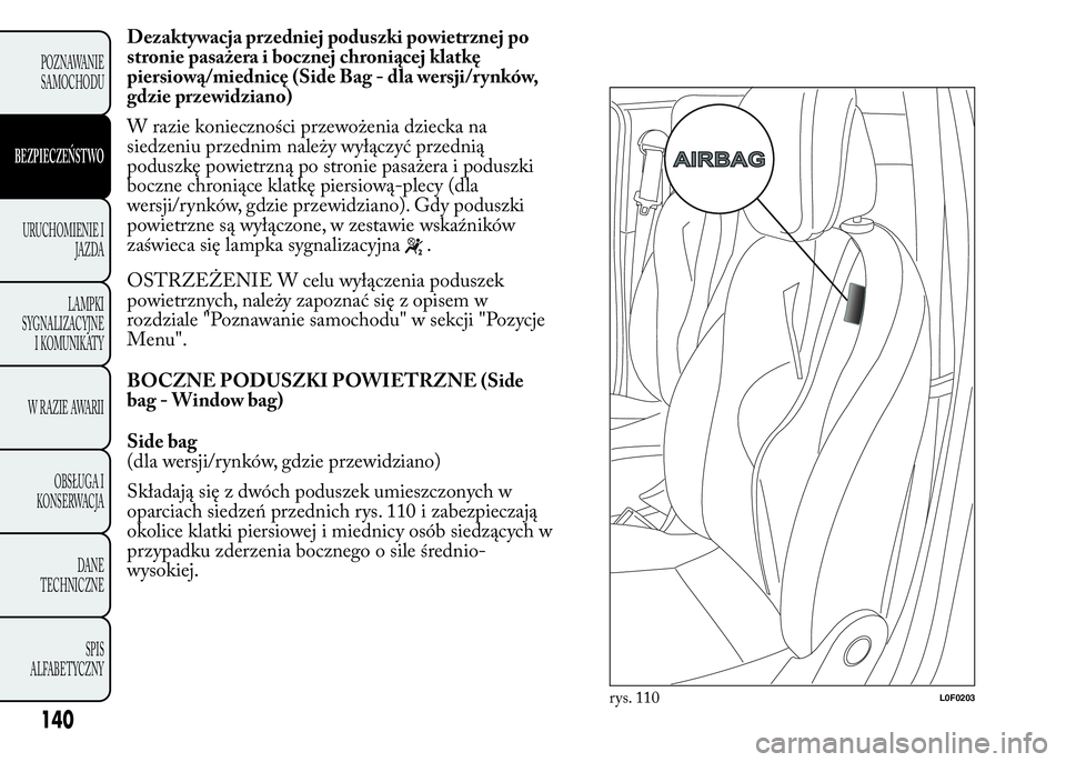 Lancia Ypsilon 2015 Instrukcja obsługi (in Polish) Dezaktywacja przedniej poduszki powietrznej po
stronie pasażera i bocznej chroniącej klatkę
piersiową/miednicę (Side Bag - dla wersji/rynków,
gdzie przewidziano)
W razie konieczności przewożen Lancia Ypsilon 2015 Instrukcja obsługi (in Polish) Dezaktywacja przedniej poduszki powietrznej po
stronie pasażera i bocznej chroniącej klatkę
piersiową/miednicę (Side Bag - dla wersji/rynków,
gdzie przewidziano)
W razie konieczności przewożen