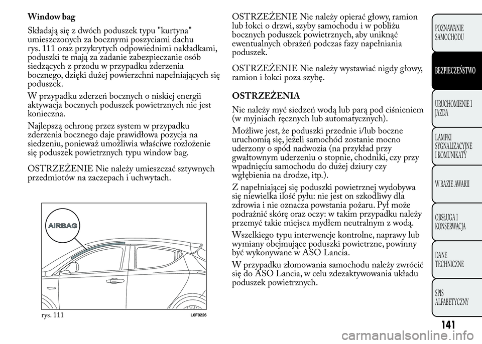 Lancia Ypsilon 2015 Instrukcja obsługi (in Polish) Window bag
Składają się z dwóch poduszek typu "kurtyna"
umieszczonych za bocznymi poszyciami dachu
rys. 111 oraz przykrytych odpowiednimi nakładkami,
poduszki te mają za zadanie zabezpie Lancia Ypsilon 2015 Instrukcja obsługi (in Polish) Window bag
Składają się z dwóch poduszek typu "kurtyna"
umieszczonych za bocznymi poszyciami dachu
rys. 111 oraz przykrytych odpowiednimi nakładkami,
poduszki te mają za zadanie zabezpie