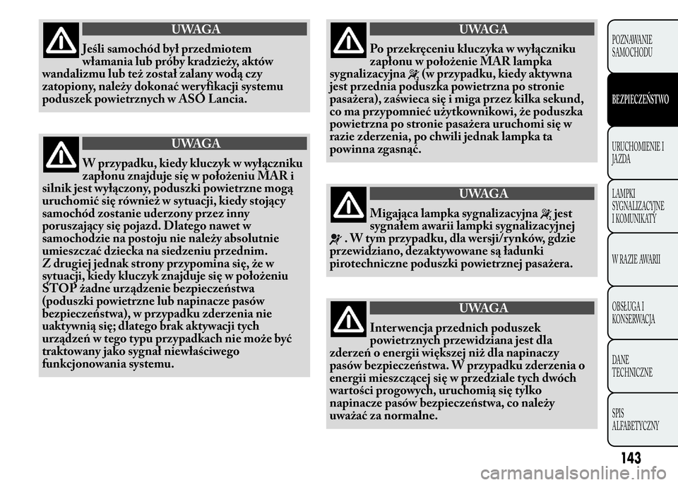 Lancia Ypsilon 2015  Instrukcja obsługi (in Polish) UWAGA
Jeśli samochód był przedmiotem
włamania lub próby kradzieży, aktów
wandalizmu lub też został zalany wodą czy
zatopiony, należy dokonać wer yfikacji systemu
poduszek powietrznych w AS