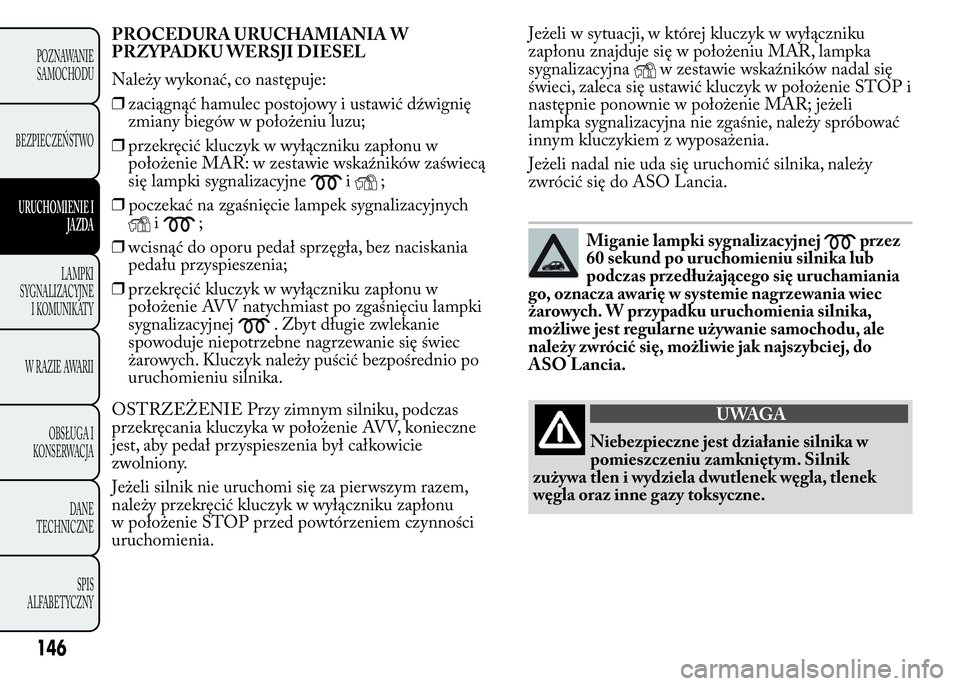 Lancia Ypsilon 2015 Instrukcja obsługi (in Polish) Jeżeli w sytuacji, w której kluczyk w wyłączniku
zapłonu znajduje się w położeniu MAR, lampka
sygnalizacyjna
w zestawie wskaźników nadal się
świeci, zaleca się ustawić kluczyk w położe Lancia Ypsilon 2015 Instrukcja obsługi (in Polish) Jeżeli w sytuacji, w której kluczyk w wyłączniku
zapłonu znajduje się w położeniu MAR, lampka
sygnalizacyjna
w zestawie wskaźników nadal się
świeci, zaleca się ustawić kluczyk w położe
