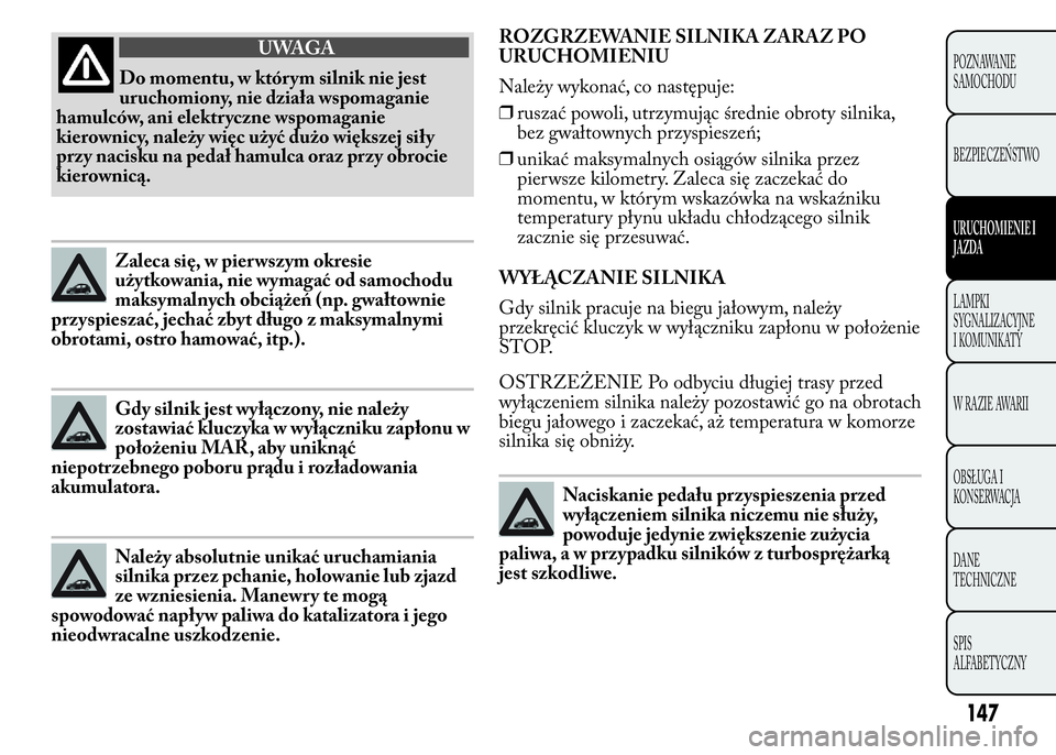 Lancia Ypsilon 2015 Instrukcja obsługi (in Polish) ROZGRZEWANIE SILNIKA ZARAZ PO
URUCHOMIENIU
Należy wykonać, co następuje:
❒ruszać powoli, utrzymując średnie obroty silnika,
bez gwałtownych przyspieszeń;
❒unikać maksymalnych osiągów si Lancia Ypsilon 2015 Instrukcja obsługi (in Polish) ROZGRZEWANIE SILNIKA ZARAZ PO
URUCHOMIENIU
Należy wykonać, co następuje:
❒ruszać powoli, utrzymując średnie obroty silnika,
bez gwałtownych przyspieszeń;
❒unikać maksymalnych osiągów si