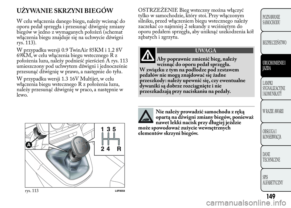 Lancia Ypsilon 2015 Instrukcja obsługi (in Polish) OSTRZEŻENIE Bieg wsteczny można włączyć
tylko w samochodzie, który stoi. Przy włączonym
silniku, przed włączeniem biegu wstecznego należy
zaczekać co najmniej 2 sekundy z wciśniętym do
o Lancia Ypsilon 2015 Instrukcja obsługi (in Polish) OSTRZEŻENIE Bieg wsteczny można włączyć
tylko w samochodzie, który stoi. Przy włączonym
silniku, przed włączeniem biegu wstecznego należy
zaczekać co najmniej 2 sekundy z wciśniętym do
o