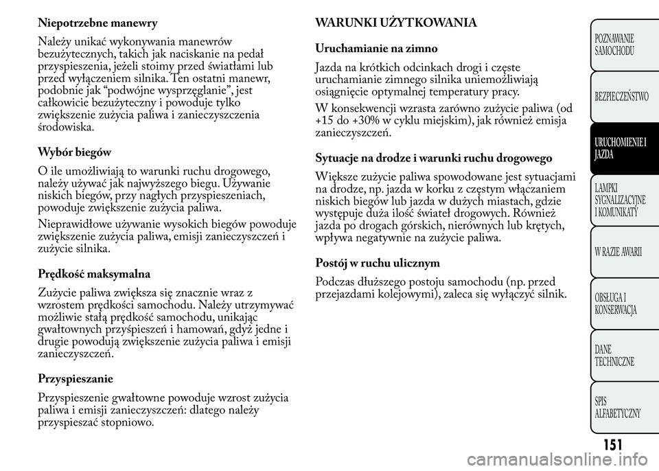 Lancia Ypsilon 2015 Instrukcja obsługi (in Polish) WARUNKI UŻYTKOWANIA
Uruchamianie na zimno
Jazda na krótkich odcinkach drogi i częste
uruchamianie zimnego silnika uniemożliwiają
osiągnięcie optymalnej temperatury pracy.
W konsekwencji wzrasta Lancia Ypsilon 2015 Instrukcja obsługi (in Polish) WARUNKI UŻYTKOWANIA
Uruchamianie na zimno
Jazda na krótkich odcinkach drogi i częste
uruchamianie zimnego silnika uniemożliwiają
osiągnięcie optymalnej temperatury pracy.
W konsekwencji wzrasta
