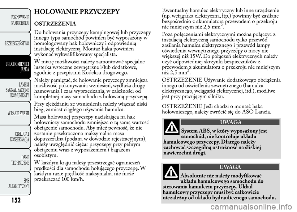 Lancia Ypsilon 2015  Instrukcja obsługi (in Polish) Ewentualny hamulec elektryczny lub inne urządzenie
(np. wciągarka elektryczna, itp.) powinny być zasilane
bezpośrednio z akumulatora przewodem o przekroju
nie mniejszym niż 2,5 mm
2.
Poza połąc