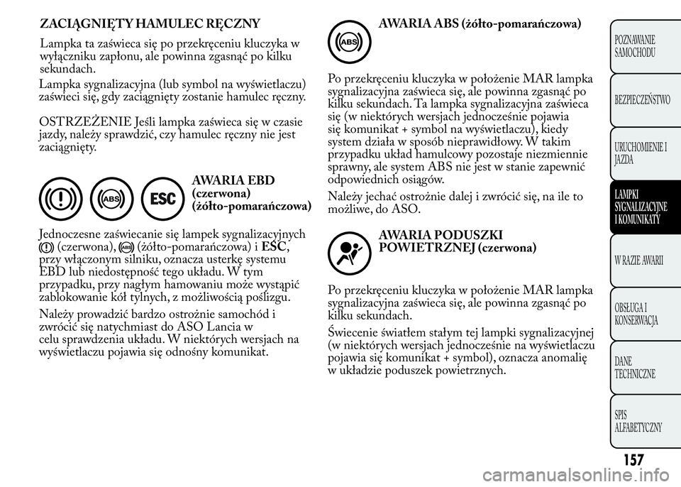 Lancia Ypsilon 2015 Instrukcja obsługi (in Polish) OSTRZEŻENIE Jeśli lampka zaświeca się w czasie
jazdy, należy sprawdzić, czy hamulec ręczny nie jest
zaciągnięty.
AWARIA EBD
(czer wona)
(żółto-pomarańczowa)
Jednoczesne zaświecanie się Lancia Ypsilon 2015 Instrukcja obsługi (in Polish) OSTRZEŻENIE Jeśli lampka zaświeca się w czasie
jazdy, należy sprawdzić, czy hamulec ręczny nie jest
zaciągnięty.
AWARIA EBD
(czer wona)
(żółto-pomarańczowa)
Jednoczesne zaświecanie się
