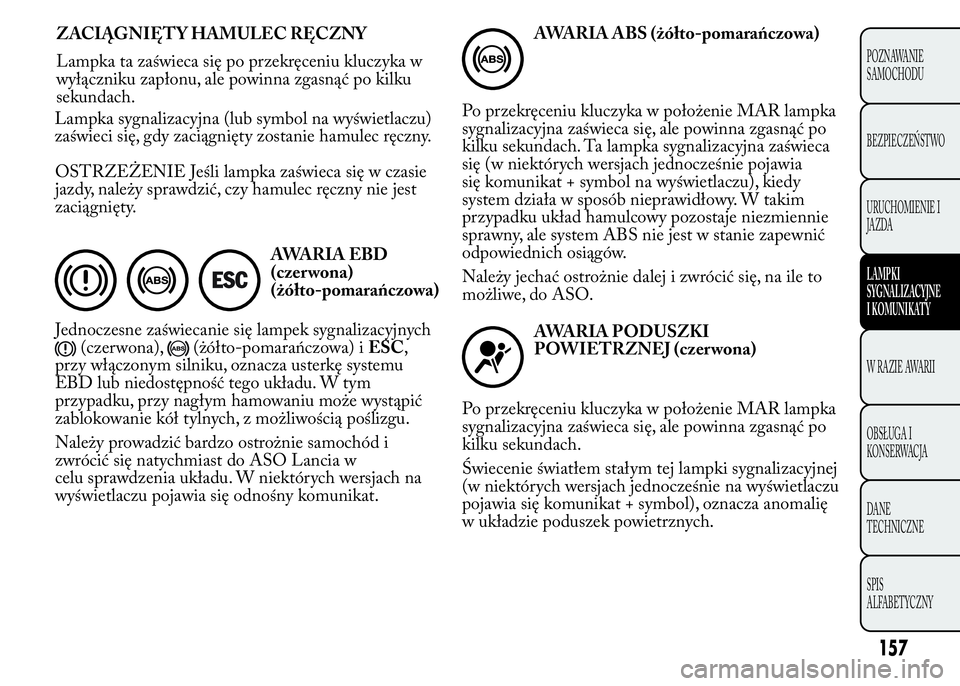 Lancia Ypsilon 2015  Instrukcja obsługi (in Polish) OSTRZEŻENIE Jeśli lampka zaświeca się w czasie
jazdy, należy sprawdzić, czy hamulec ręczny nie jest
zaciągnięty.
AWARIA EBD
(czer wona)
(żółto-pomarańczowa)
Jednoczesne zaświecanie się 