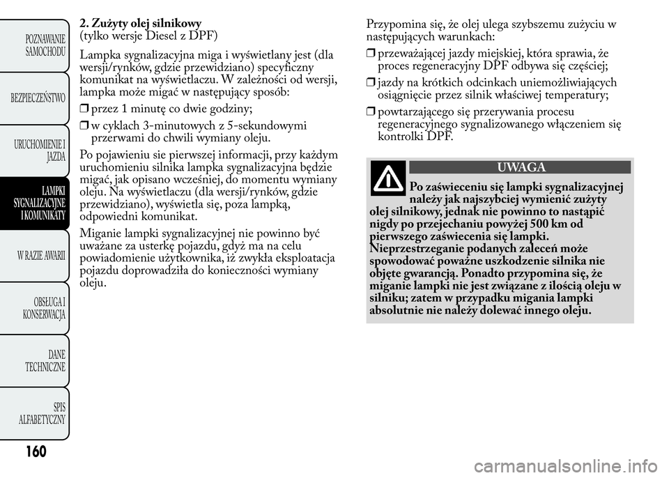 Lancia Ypsilon 2015 Instrukcja obsługi (in Polish) 2. Zużyty olej silnikowy
(tylko wersje Diesel z DPF)
Lampka sygnalizacyjna miga i wyświetlany jest (dla
wersji/rynków, gdzie przewidziano) specyficzny
komunikat na wyświetlaczu. W zależności od Lancia Ypsilon 2015 Instrukcja obsługi (in Polish) 2. Zużyty olej silnikowy
(tylko wersje Diesel z DPF)
Lampka sygnalizacyjna miga i wyświetlany jest (dla
wersji/rynków, gdzie przewidziano) specyficzny
komunikat na wyświetlaczu. W zależności od