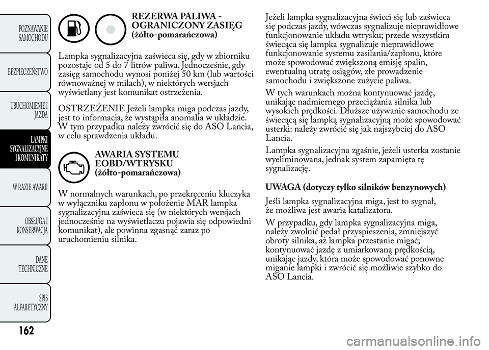 Lancia Ypsilon 2015 Instrukcja obsługi (in Polish) REZERWA PALIWA -
OGRANICZONY ZASIĘG
(żółto-pomarańczowa)
Lampka sygnalizacyjna zaświeca się, gdy w zbiorniku
pozostaje od 5 do 7 litrów paliwa. Jednocześnie, gdy
zasięg samochodu wynosi poni Lancia Ypsilon 2015 Instrukcja obsługi (in Polish) REZERWA PALIWA -
OGRANICZONY ZASIĘG
(żółto-pomarańczowa)
Lampka sygnalizacyjna zaświeca się, gdy w zbiorniku
pozostaje od 5 do 7 litrów paliwa. Jednocześnie, gdy
zasięg samochodu wynosi poni