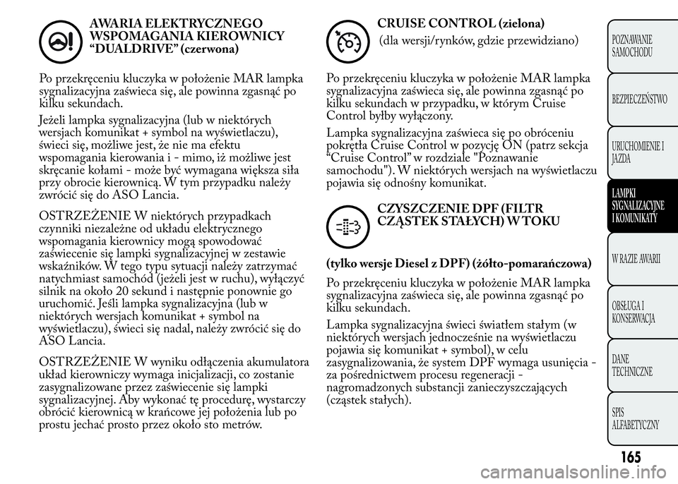 Lancia Ypsilon 2015 Instrukcja obsługi (in Polish) Jeżeli lampka sygnalizacyjna (lub w niektórych
wersjach komunikat + symbol na wyświetlaczu),
świeci się, możliwe jest, że nie ma efektu
wspomagania kierowania i - mimo, iż możliwe jest
skręc Lancia Ypsilon 2015 Instrukcja obsługi (in Polish) Jeżeli lampka sygnalizacyjna (lub w niektórych
wersjach komunikat + symbol na wyświetlaczu),
świeci się, możliwe jest, że nie ma efektu
wspomagania kierowania i - mimo, iż możliwe jest
skręc