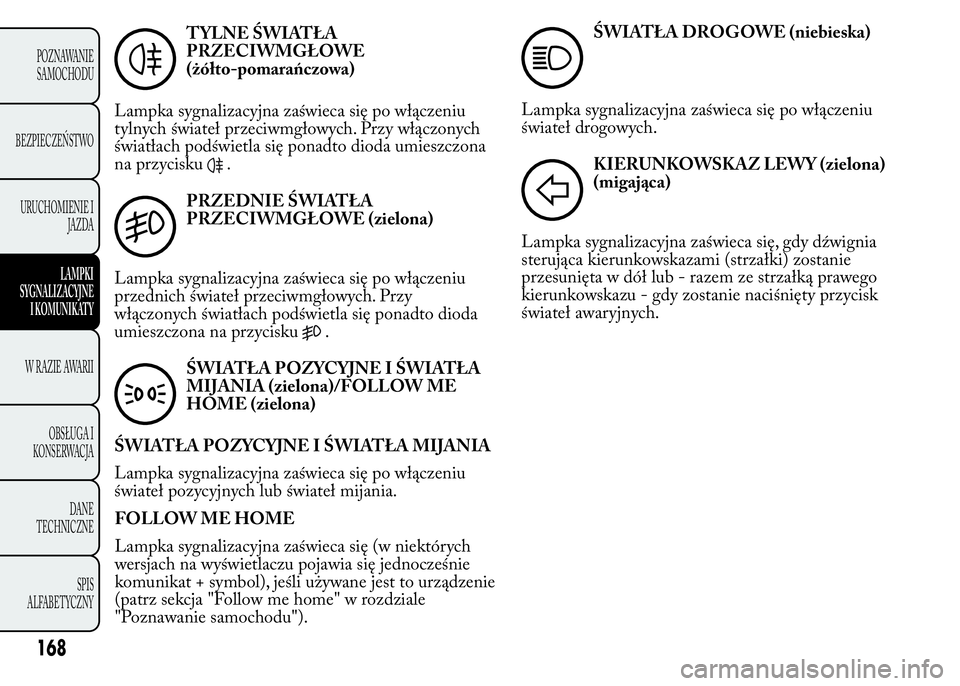 Lancia Ypsilon 2015  Instrukcja obsługi (in Polish) TYLNE ŚWIATŁA
PRZECIWMGŁOWE
(żółto-pomarańczowa)
Lampka sygnalizacyjna zaświeca się po włączeniu
tylnych świateł przeciwmgłowych. Przy włączonych
światłach podświetla się ponadto d