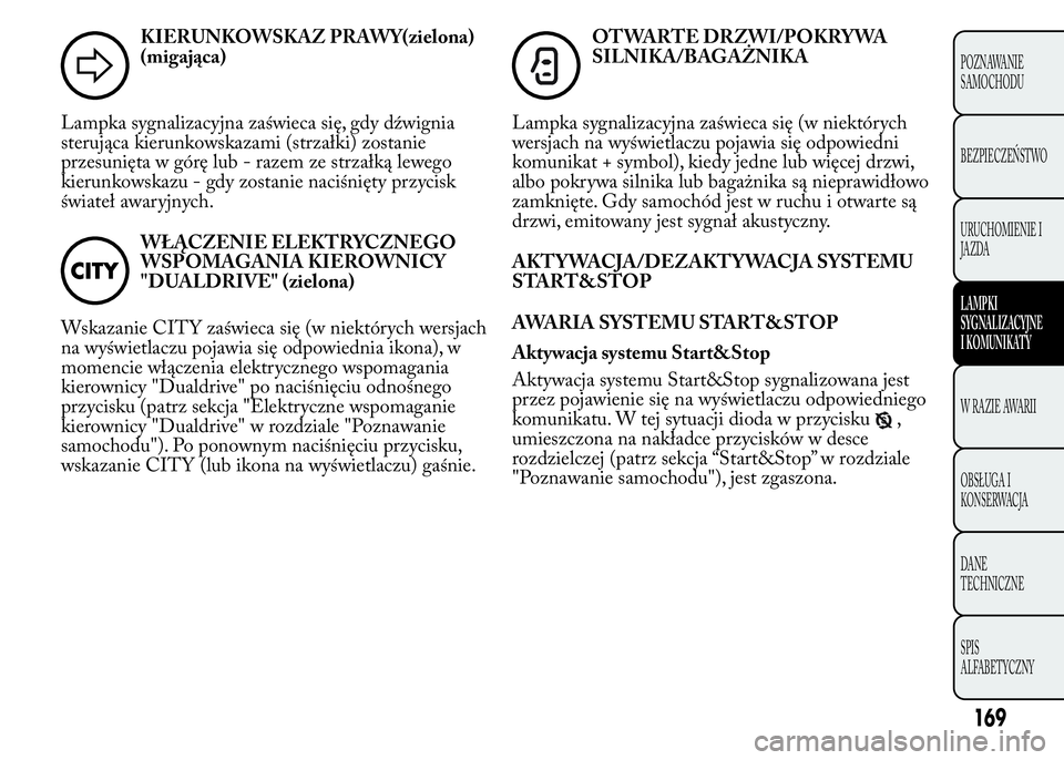 Lancia Ypsilon 2015  Instrukcja obsługi (in Polish) KIERUNKOWSKAZ PRAWY(zielona)
(migająca)
Lampka sygnalizacyjna zaświeca się, gdy dźwignia
sterująca kierunkowskazami (strzałki) zostanie
przesunięta w górę lub - razem ze strzałką lewego
kie