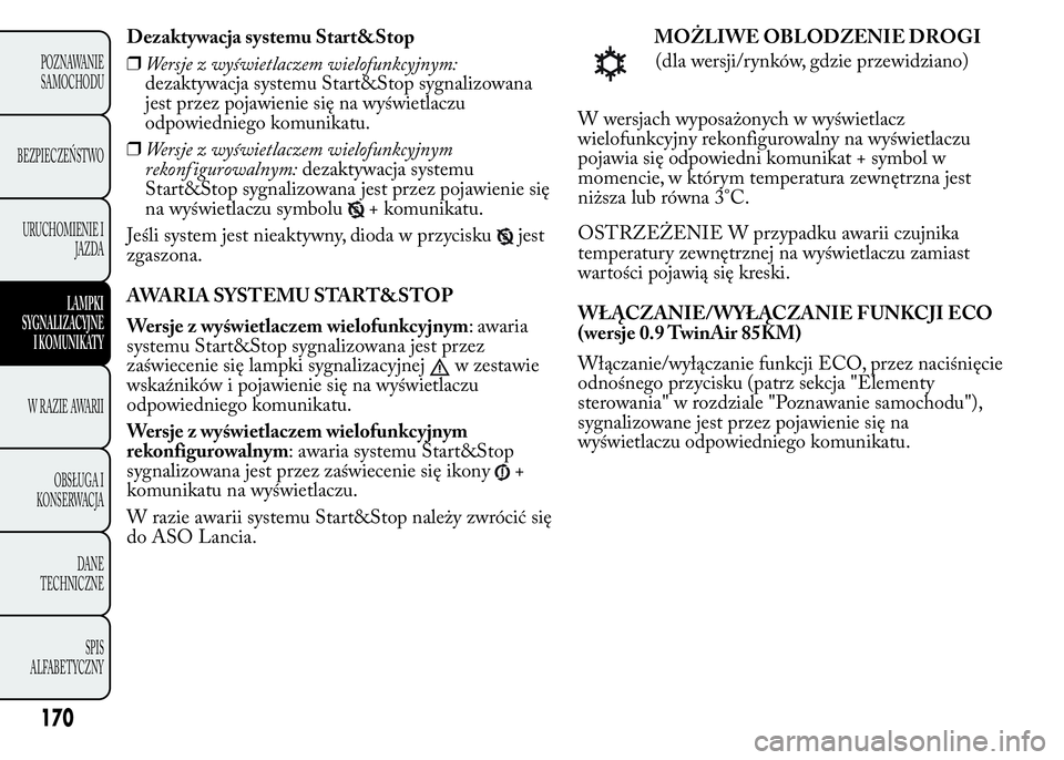 Lancia Ypsilon 2015  Instrukcja obsługi (in Polish) Dezaktywacja systemu Start&Stop
❒Wersje z wyświetlaczem wielofunkcyjnym:
dezaktywacja systemu Start&Stop sygnalizowana
jest przez pojawienie się na wyświetlaczu
odpowiedniego komunikatu.
❒Wersj