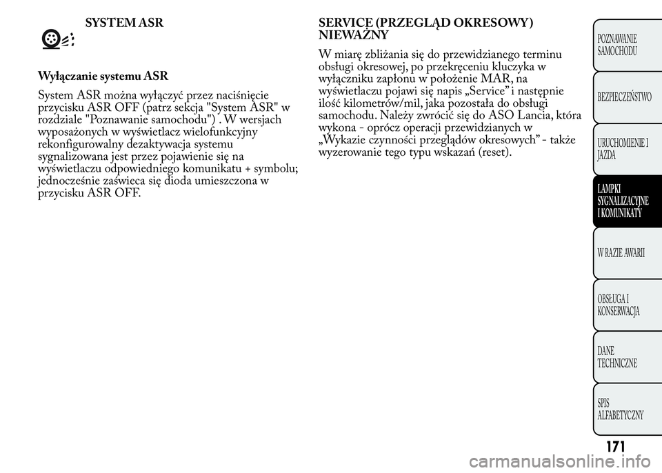 Lancia Ypsilon 2015  Instrukcja obsługi (in Polish) SYSTEM ASR
Wyłączanie systemu ASR
System ASR można wyłączyć przez naciśnięcie
przycisku ASR OFF (patrz sekcja "System ASR" w
rozdziale "Poznawanie samochodu") . W wersjach
wypo
