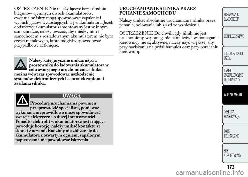 Lancia Ypsilon 2015  Instrukcja obsługi (in Polish) OSTRZEŻENIE Nie należy łączyć bezpośrednio
biegunów ujemnych dwóch akumulatorów:
ewentualne iskry mogą spowodować zapalenie i
wybuch gazów wydostających się z akumulatora. Jeżeli
dodatk