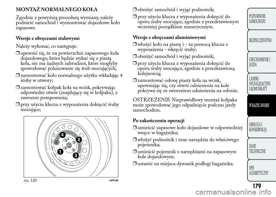 Lancia Ypsilon 2015  Instrukcja obsługi (in Polish) MONTAŻ NORMALNEGO KOŁA
Zgodnie z powyższą procedurą wymiany, należy
podnieść samochód i wymontować dojazdowe koło
zapasowe.
Wersje z obręczami stalowymi
Należy wykonać, co następuje:
